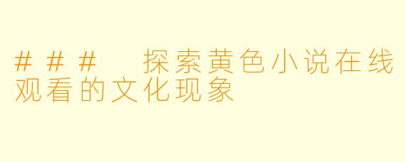 ### 探索黄色小说在线观看的文化现象