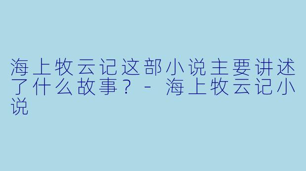 海上牧云记这部小说主要讲述了什么故事?
