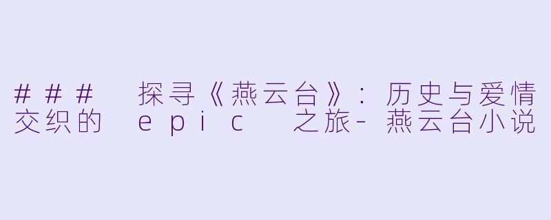 ### 探寻《燕云台》:历史与爱情交织的 epic 之旅