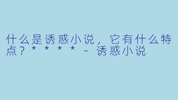 什么是诱惑小说,它有什么特点?****