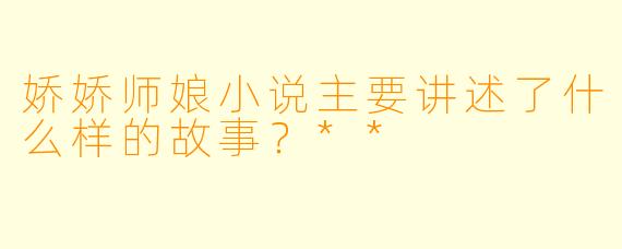 娇娇师娘小说主要讲述了什么样的故事?**