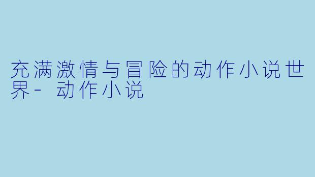 充满激情与冒险的动作小说世界-动作小说