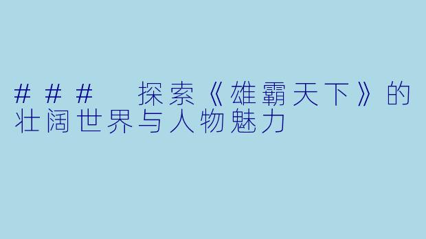 ### 探索《雄霸天下》的壮阔世界与人物魅力