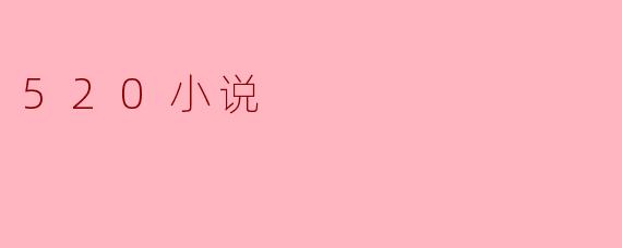 520小说有哪些主题和特点?**