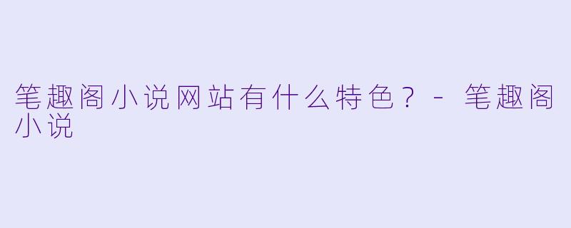 笔趣阁小说网站有什么特色?