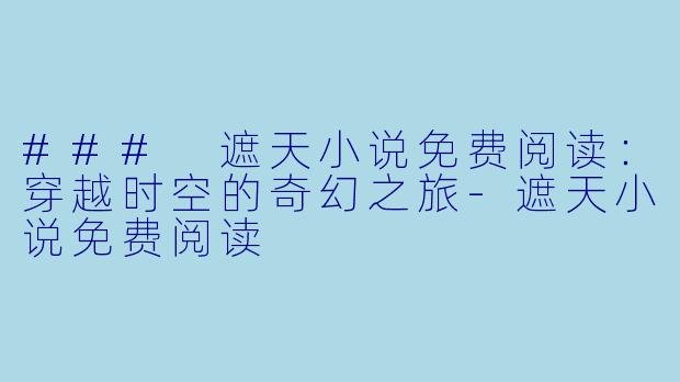 ### 遮天小说免费阅读：穿越时空的奇幻之旅-遮天小说免费阅读
