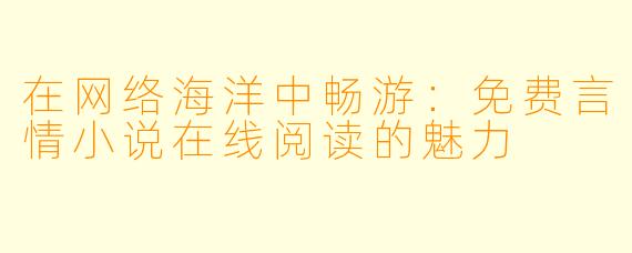 在网络海洋中畅游：免费言情小说在线阅读的魅力