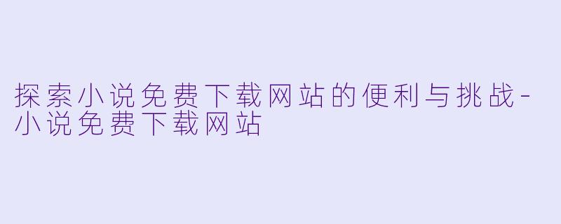 探索小说免费下载网站的便利与挑战