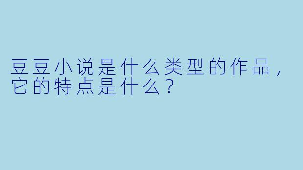 豆豆小说是什么类型的作品,它的特点是什么?