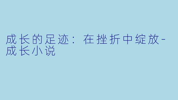 成长的足迹：在挫折中绽放-成长小说