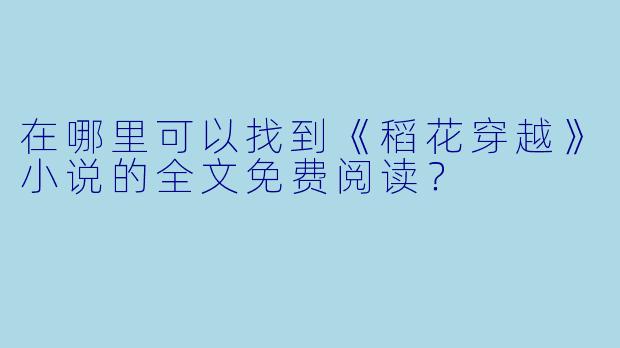 在哪里可以找到《稻花穿越》小说的全文免费阅读?