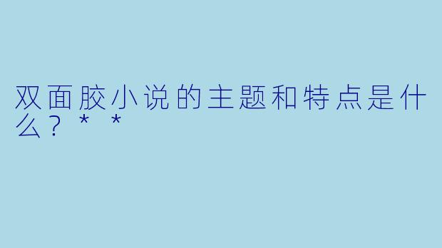 双面胶小说的主题和特点是什么?**
