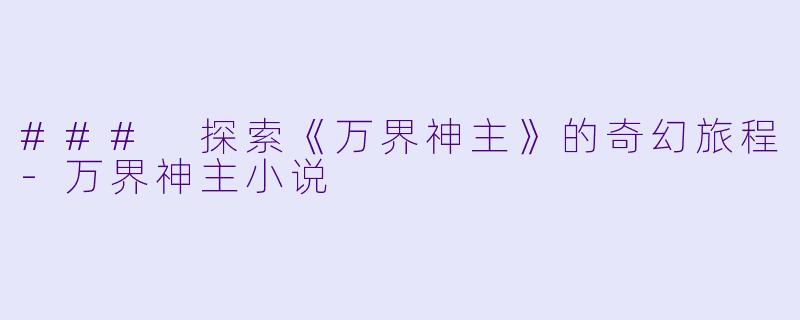 ### 探索《万界神主》的奇幻旅程