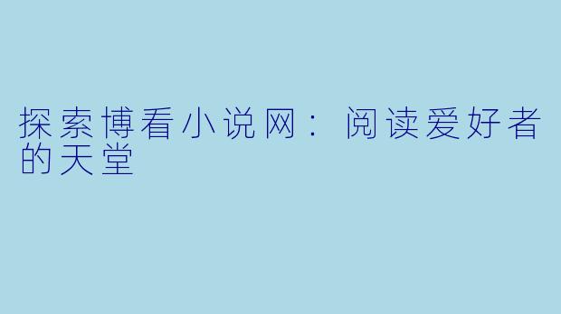 探索博看小说网：阅读爱好者的天堂