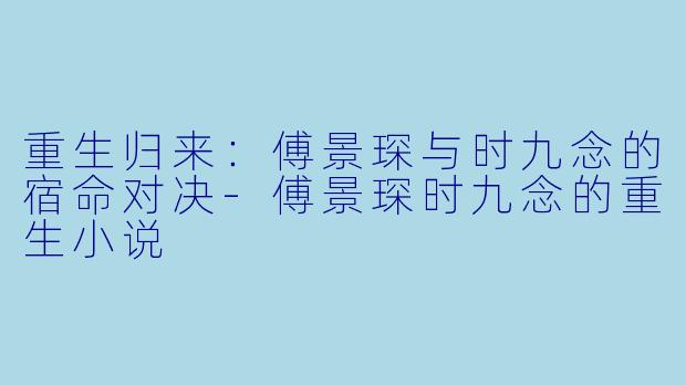重生归来：傅景琛与时九念的宿命对决