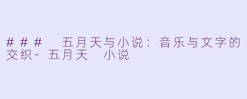 ### 五月天与小说：音乐与文字的交织-五月天 小说
