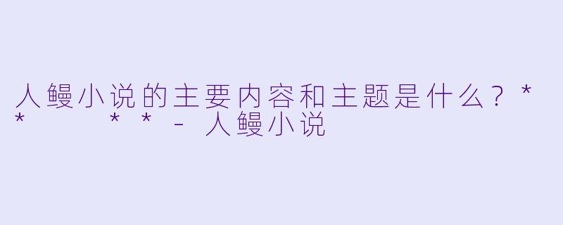 人鳗小说的主要内容和主题是什么？**  **