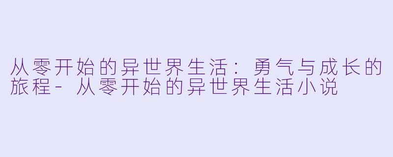 从零开始的异世界生活:勇气与成长的旅程