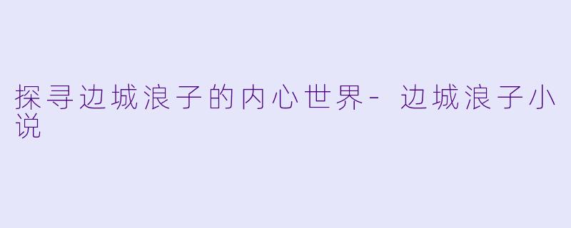 探寻边城浪子的内心世界-边城浪子小说