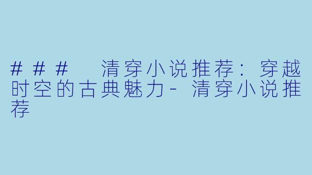 ### 清穿小说推荐:穿越时空的古典魅力