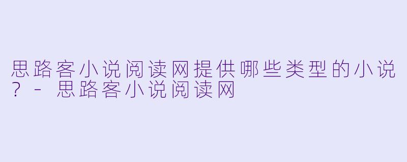 思路客小说阅读网提供哪些类型的小说？