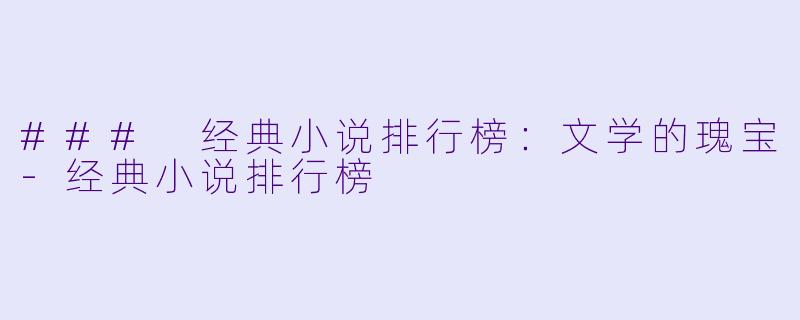 ### 经典小说排行榜：文学的瑰宝-经典小说排行榜