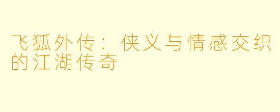 飞狐外传：侠义与情感交织的江湖传奇
