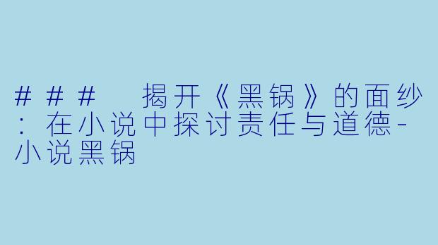 ### 揭开《黑锅》的面纱：在小说中探讨责任与道德-小说黑锅