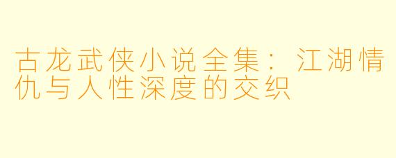 古龙武侠小说全集：江湖情仇与人性深度的交织