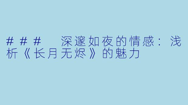 ### 深邃如夜的情感：浅析《长月无烬》的魅力