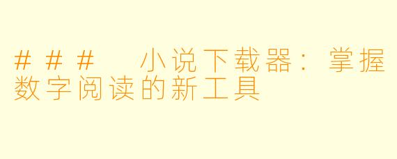 ### 小说下载器：掌握数字阅读的新工具