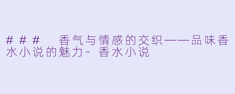 ### 香气与情感的交织——品味香水小说的魅力
