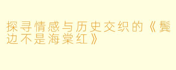 探寻情感与历史交织的《鬓边不是海棠红》