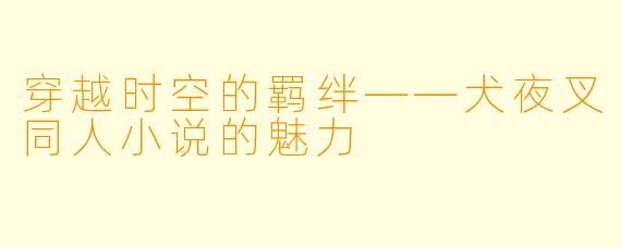 穿越时空的羁绊——犬夜叉同人小说的魅力