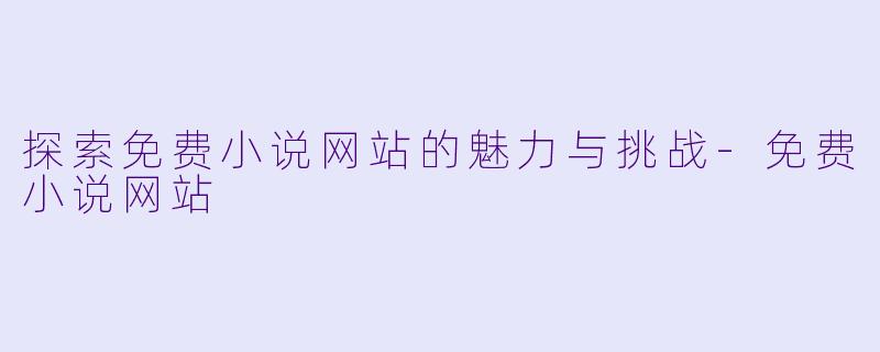 探索免费小说网站的魅力与挑战-免费小说网站