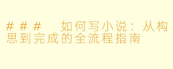 ### 如何写小说:从构思到完成的全流程指南