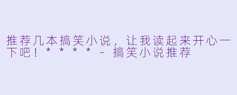 推荐几本搞笑小说,让我读起来开心一下吧!****