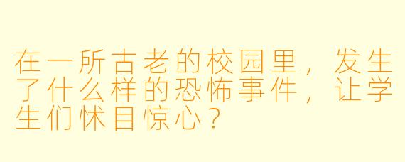 在一所古老的校园里,发生了什么样的恐怖事件,让学生们怵目惊心?