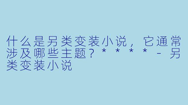 什么是另类变装小说,它通常涉及哪些主题?****