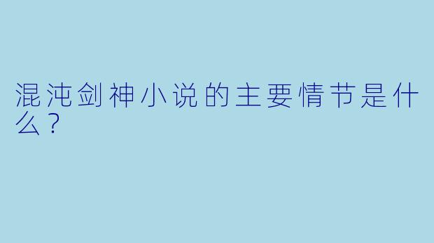 混沌剑神小说的主要情节是什么?