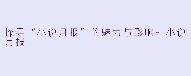 探寻“小说月报”的魅力与影响-小说月报