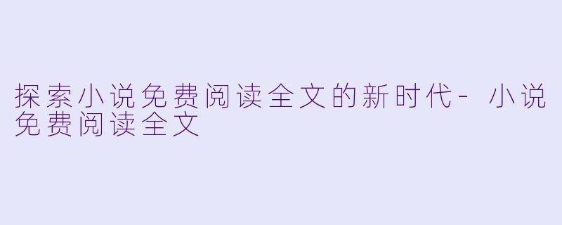 探索小说免费阅读全文的新时代