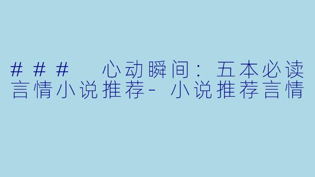 ### 心动瞬间：五本必读言情小说推荐-小说推荐言情