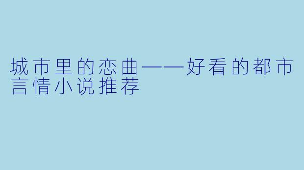 城市里的恋曲——好看的都市言情小说推荐