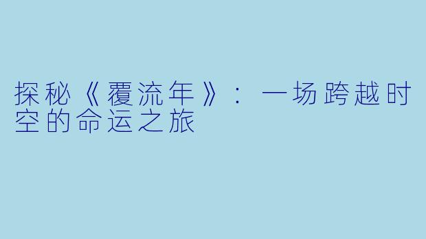 探秘《覆流年》：一场跨越时空的命运之旅