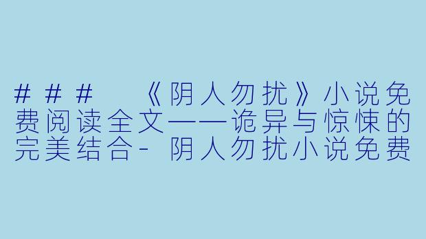 ### 《阴人勿扰》小说免费阅读全文——诡异与惊悚的完美结合-阴人勿扰小说免费阅读全文