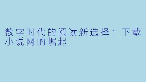 数字时代的阅读新选择:下载小说网的崛起