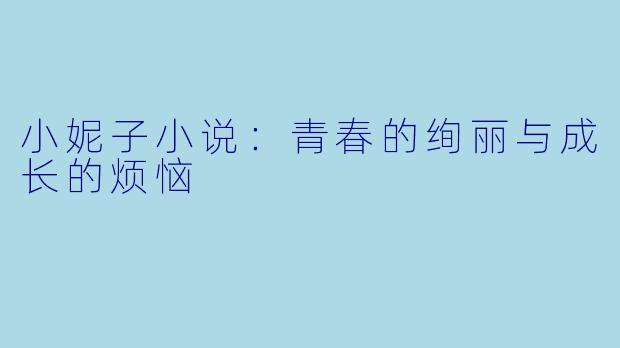 小妮子小说：青春的绚丽与成长的烦恼