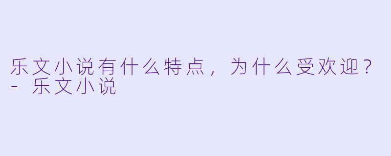 乐文小说有什么特点,为什么受欢迎?