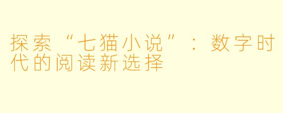 探索“七猫小说”:数字时代的阅读新选择